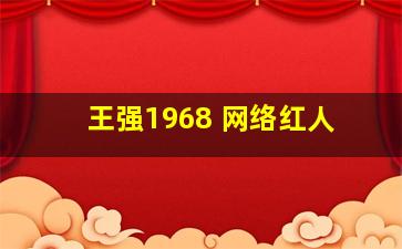 王强1968 网络红人